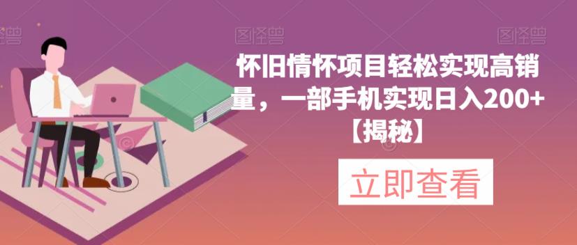 怀旧情怀项目轻松实现高销量，一部手机实现日入200+【揭秘】-副业宝典