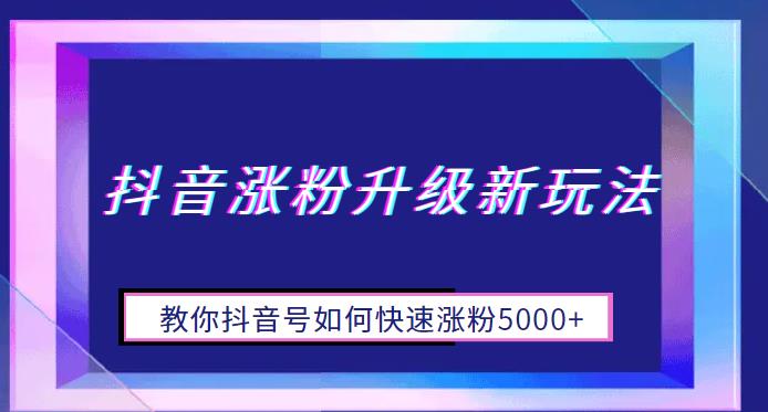 抖音涨粉升级新玩法，教你抖音号如何快速涨粉5000+【揭秘】-副业宝典