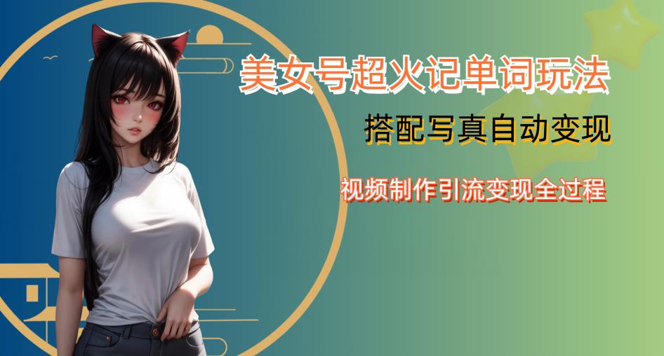 YY短视频系列美女号写真暴力变现第四期，美女号超火记单词玩法，视频制作引流变现全过程【揭秘】-副业宝典
