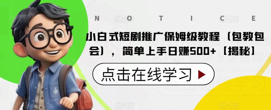 小白式短剧推广保姆级教程（包教包会），简单上手日赚500+【揭秘】-副业宝典