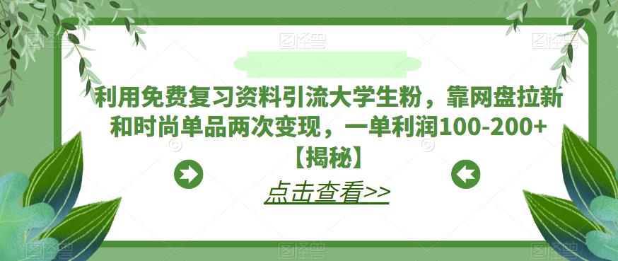 利用免费复习资料引流大学生粉，靠网盘拉新和时尚单品两次变现，一单利润100-200+【揭秘】-副业宝典