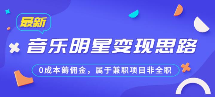 某公众号付费文章《音乐明星变现思路，0成本薅佣金，属于兼职项目非全职》-副业宝典