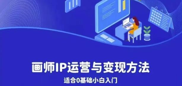 画师IP运营与变现方法，0基础小白进阶自由插画师系统课-副业宝典