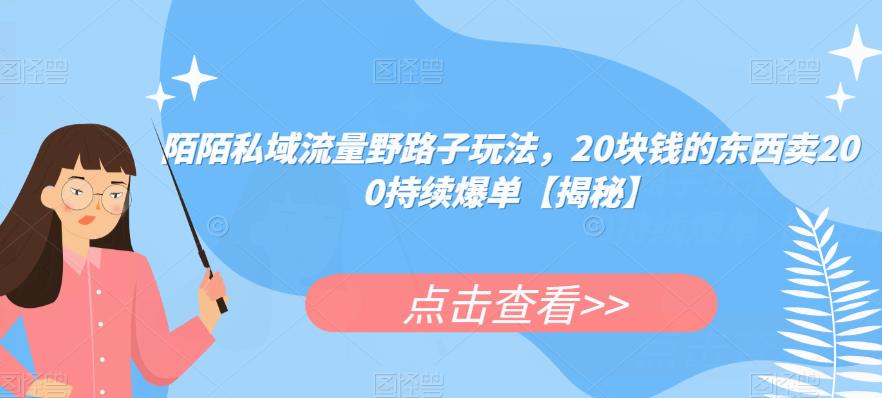 陌陌私域流量野路子玩法，20块钱的东西卖200持续爆单【揭秘】-副业宝典