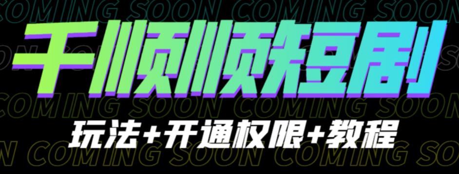 收费800多的千顺顺短剧玩法+开通权限+教程。玩法简单，操作简单【揭秘】-副业宝典