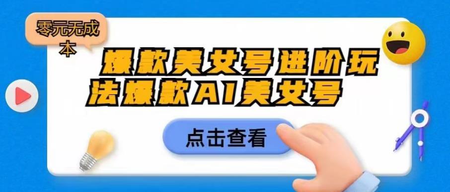 爆款美女号进阶玩法爆款AI美女号，日入1000零元无成本【揭秘】-副业宝典