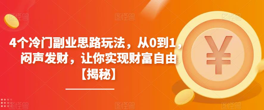 4个冷门副业思路玩法，从0到1，闷声发财，让你实现财富自由【揭秘】-副业宝典