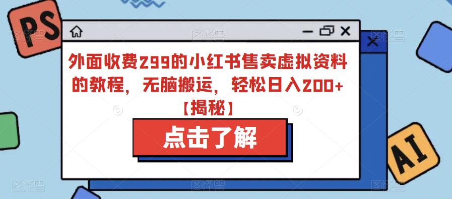 外面收费299的小红书售卖虚拟资料的教程，无脑搬运，轻松日入200+【揭秘】-副业宝典