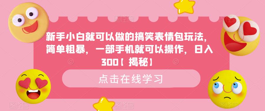 新手小白就可以做的搞笑表情包玩法，简单粗暴，一部手机就可以操作，日入300【揭秘】-副业宝典