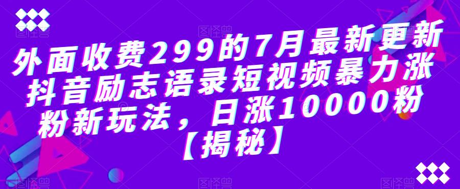 外面收费299的7月最新更新抖音励志语录短视频暴力涨粉新玩法，日涨10000粉【揭秘】-副业宝典