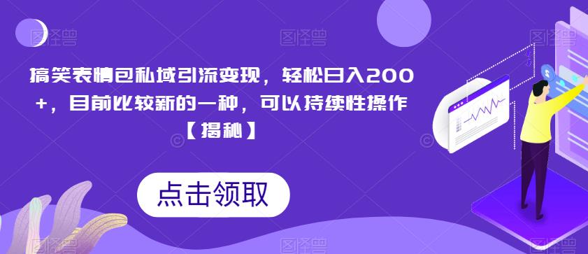搞笑表情包私域引流变现，轻松日入200+，目前比较新的一种，可以持续性操作【揭秘】-副业宝典