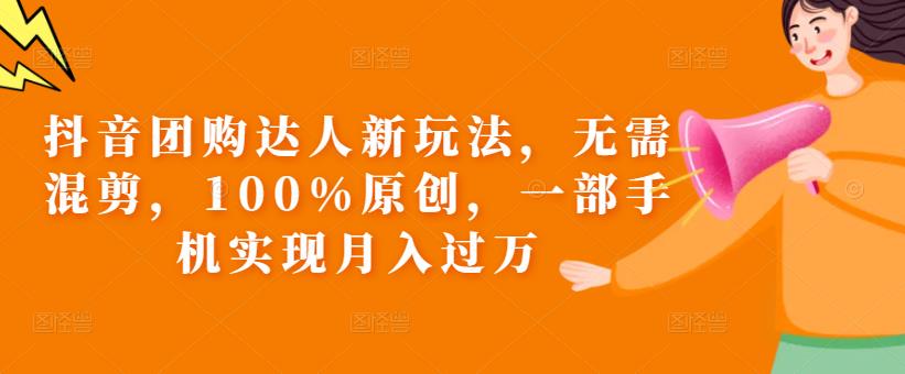 抖音团购达人新玩法，无需混剪，100%原创，一部手机实现月入过万【揭秘】-副业宝典