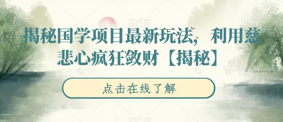 揭秘国学项目最新玩法，利用慈悲心疯狂敛财【揭秘】-副业宝典