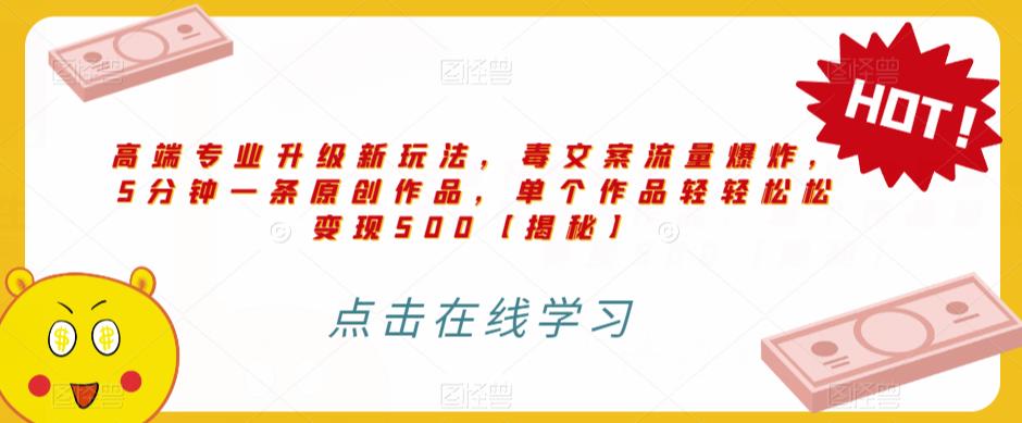 高端专业升级新玩法，毒文案流量爆炸，5分钟一条原创作品，单个作品轻轻松松变现500【揭秘】-副业宝典