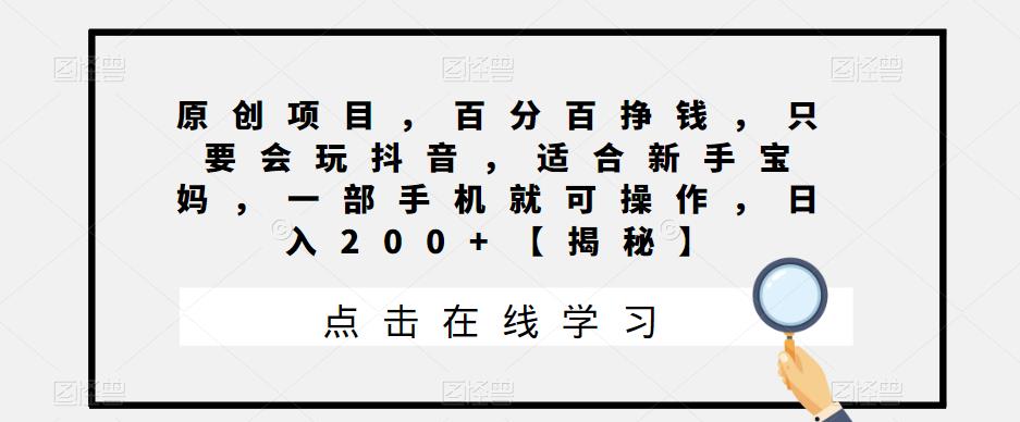 原创项目，百分百挣钱，只要会玩抖音，适合新手宝妈，一部手机就可操作，日入200+【揭秘】-副业宝典