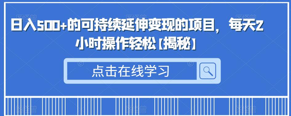日入500+的可持续延伸变现的项目，每天2小时操作轻松【揭秘】-副业宝典
