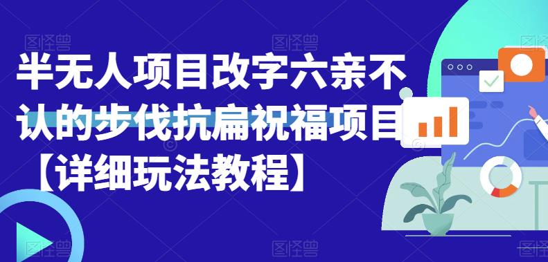 半无人直播项目，改字六亲不认的步伐抗扁祝福项目【详细玩法教程】-副业宝典