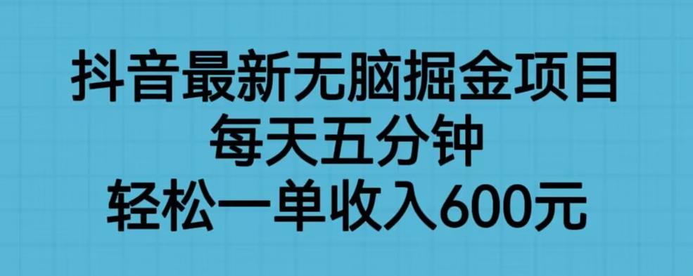 抖音最新无脑掘金项目，每天五分钟，轻松一单收入600元【揭秘】-副业宝典