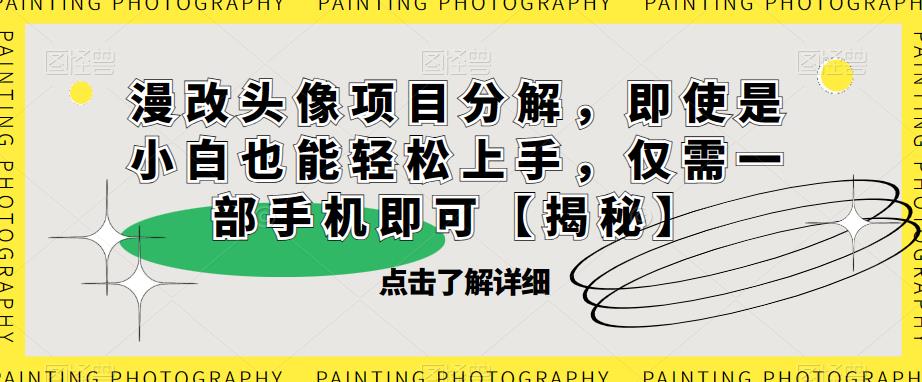 漫改头像项目分解，即使是小白也能轻松上手，仅需一部手机即可【揭秘】-副业宝典