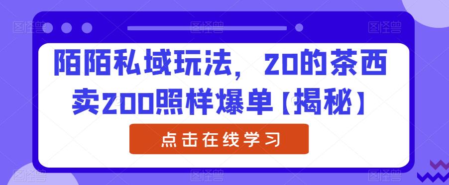 陌陌私域玩法，20的茶西卖200照样爆单【揭秘】-副业宝典