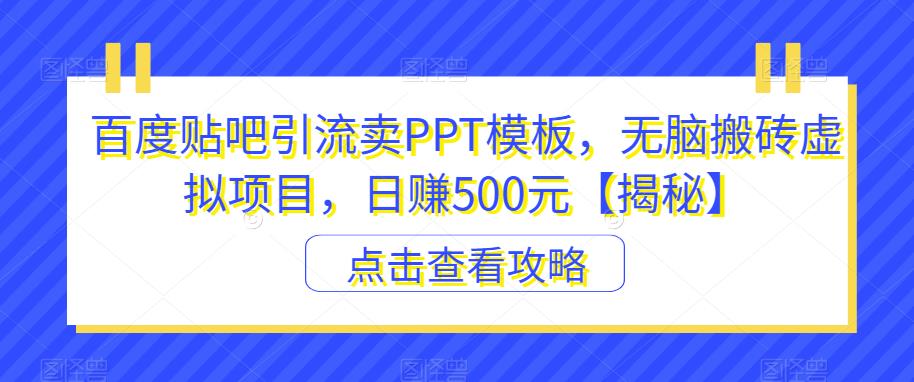 百度贴吧引流卖PPT模板，无脑搬砖虚拟项目，日赚500元【揭秘】-副业宝典