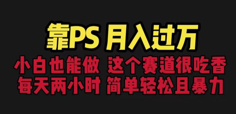 靠PS月入过万，小白做这个赛道很吃香。每天两小时，简单轻松且暴利【揭秘】-副业宝典