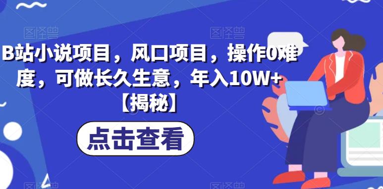 B站小说项目，风口项目，操作0难度，可做长久生意，年入10W+【揭秘】-副业宝典