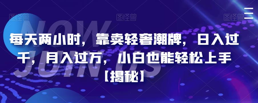 每天两小时，靠卖轻奢潮牌，日入过千，月入过万，小白也能轻松上手【揭秘】-副业宝典