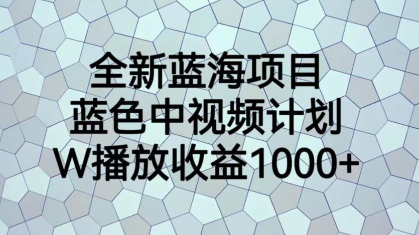 全新蓝海项目，蓝色中视频计划，1W播放量1000+【揭秘】-副业宝典