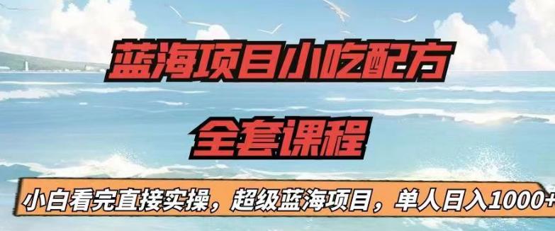 蓝海项目小吃配方全套课程，小白看完直接实操，单人日入1000+【揭秘】-副业宝典
