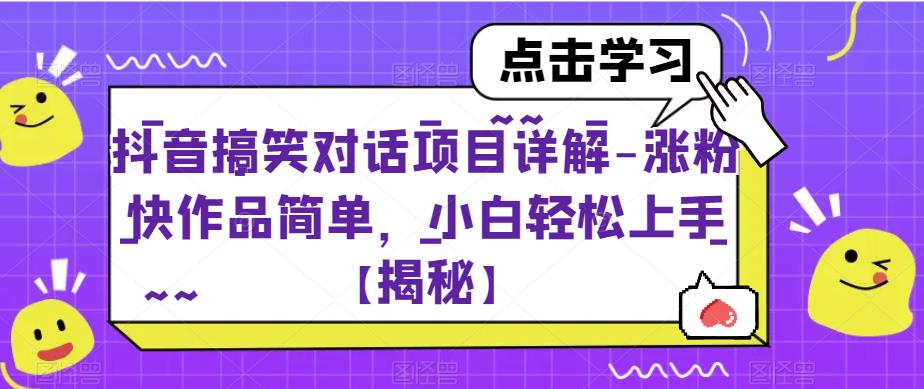 抖音搞笑对话项目详解-涨粉快作品简单，小白轻松上手【揭秘】-副业宝典