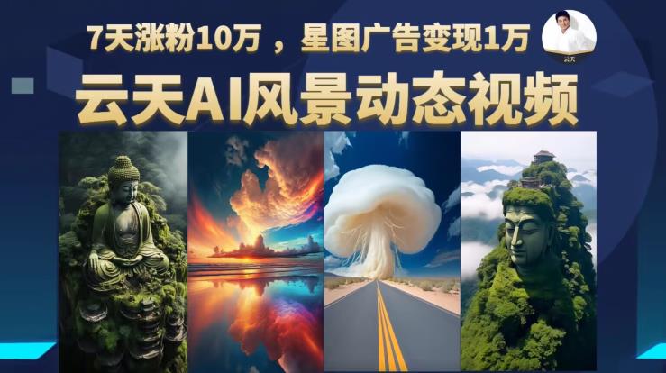 云天AI风景动图视频制作，7天涨粉10万，星图广告变现1万-副业宝典