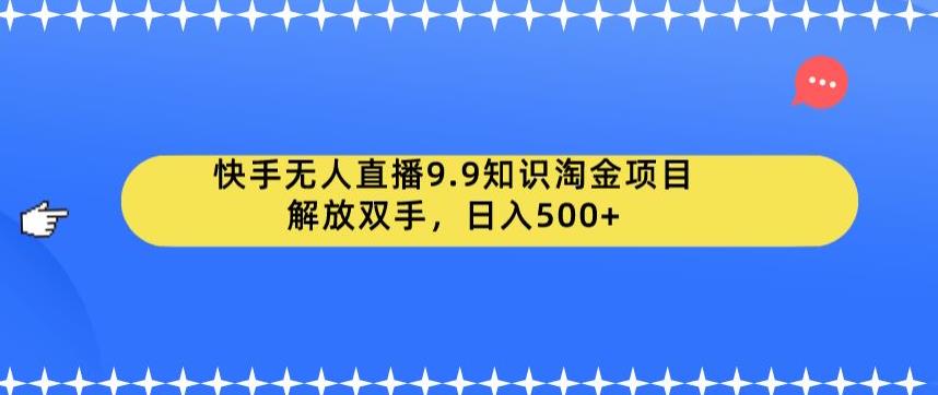 快手无人直播9.9知识淘金项目，解放双手，日入500+【揭秘】-副业宝典
