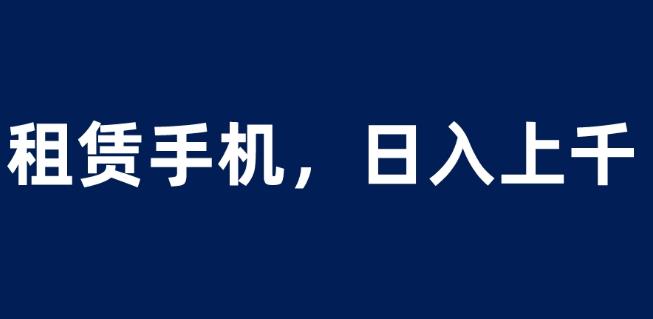 租赁手机蓝海项目，轻松到日入上千，小白0成本直接上手【揭秘】-副业宝典