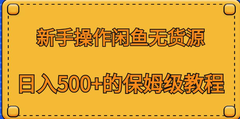 新手操作闲鱼无货源，日入500+的保姆级教程【揭秘】-副业宝典