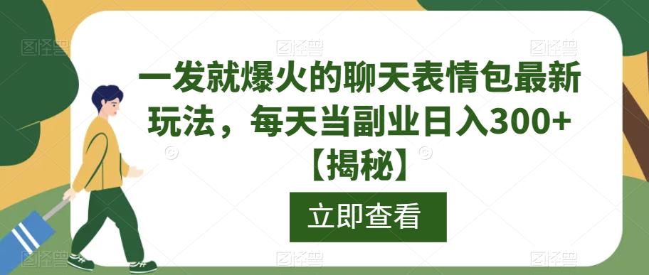 一发就爆火的聊天表情包最新玩法，每天当副业日入300+【揭秘】-副业宝典