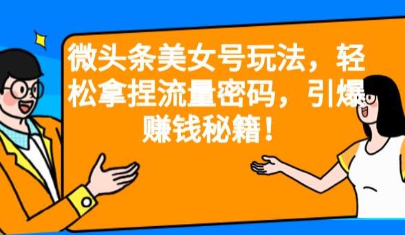 微头条美女号玩法，轻松拿捏流量密码，引爆赚钱秘籍！【揭秘】-副业宝典
