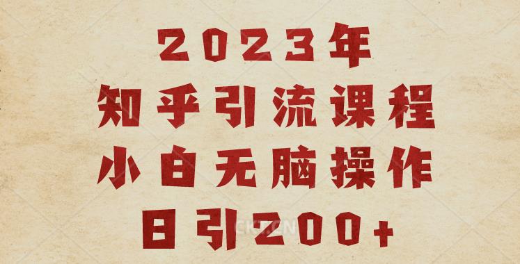 2023知乎引流课程，小白无脑操作日引200+【揭秘】-副业宝典