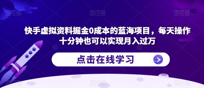 快手虚拟资料掘金0成本的蓝海项目，每天操作十分钟也可以实现月入过万【揭秘】-副业宝典