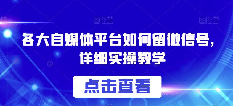 各大自媒体平台如何留微信号，详细实操教学【揭秘】-副业宝典