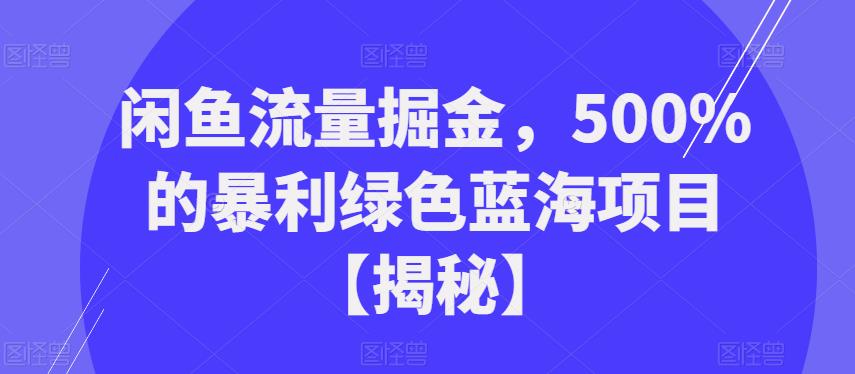 闲鱼流量掘金，500%的暴利绿色蓝海项目【揭秘】-副业宝典