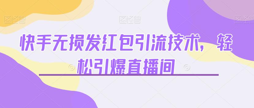 快手无损发红包引流技术，轻松引爆直播间【揭秘】-副业宝典