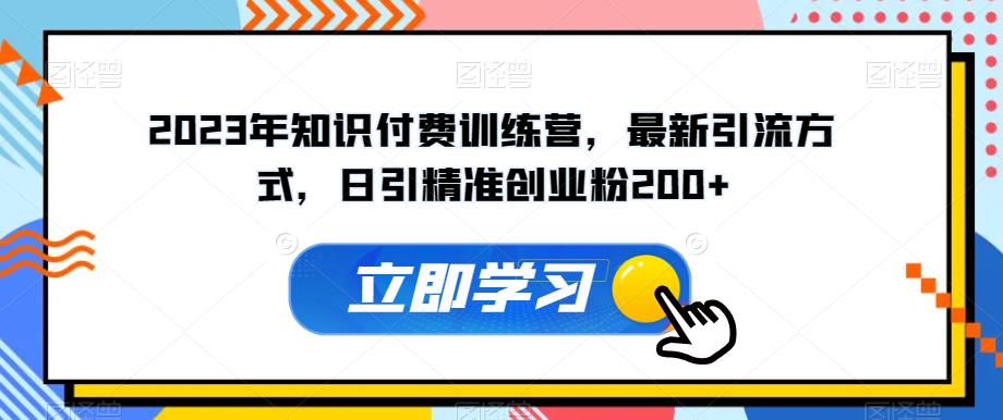 2023年知识付费训练营，最新引流方式，日引精准创业粉200+【揭秘】-副业宝典