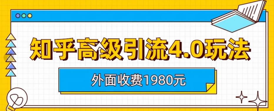 外面收费1980知乎高级引流4.0玩法，纯实操课程【揭秘】-副业宝典