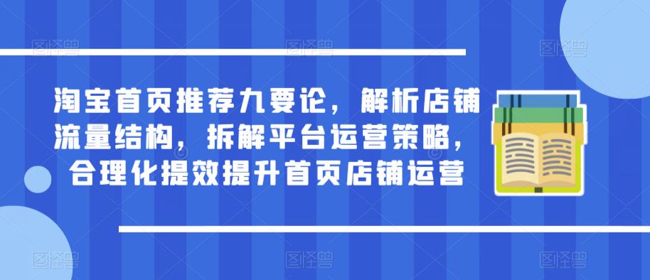 淘宝首页推荐九要论，解析店铺流量结构，拆解平台运营策略，合理化提效提升首页店铺运营-副业宝典