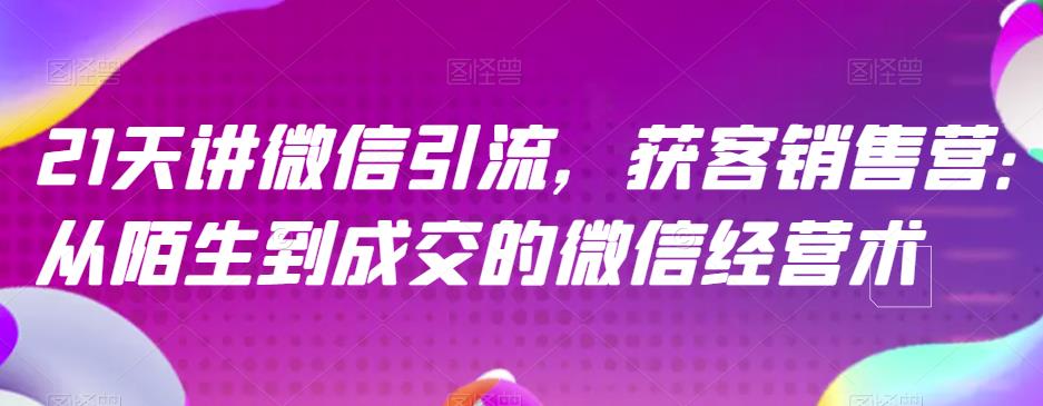 21天讲微信引流获客销售营，从陌生到成交的微信经营术-副业宝典