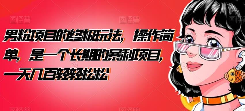 男粉项目的终极玩法，操作简单，是一个长期的暴利项目，一天几百轻轻松松【揭秘】-副业宝典