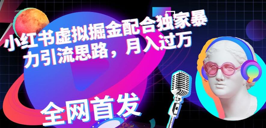 小红书虚拟掘金配合独家首发暴力引流思路，月入过万【揭秘】-副业宝典