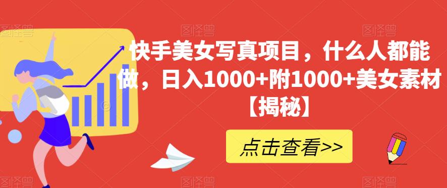 快手美女写真项目，什么人都能做，日入1000+附1000+美女素材【揭秘】-副业宝典