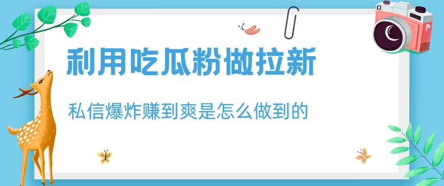 利用吃瓜粉做拉新，私信爆炸日入1000+赚到爽是怎么做到的【揭秘】-副业宝典